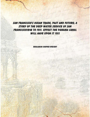 San Francisco's ocean trade, past and future; a story of the deep water service of San Francisco1848 to 1911. Effect the Panama(English, Hardcover, Benjamin Cooper Wright)