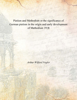 Pietism and Methodism or the significance of German pietism in the origin and early development of Methodism 1918(English, Paperback, Arthur Wilford Nagler)
