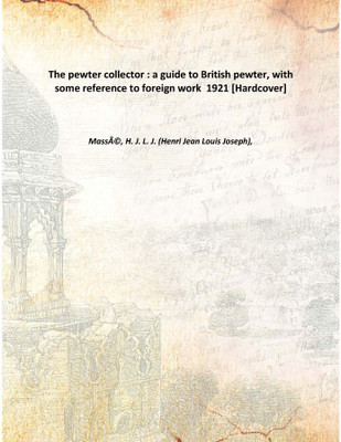 The pewter collector : a guide to British pewter, with some reference to foreign work 1921 [Hardcover](English, Hardcover, MassÃƒÂ©, H. J. L. J. (Henri Jean Louis Joseph),)