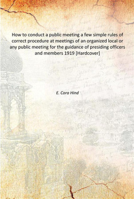 How to conduct a public meeting a few simple rules of correct procedure at meetings of an organized local or any public meeting(English, Hardcover, E. Cora Hind)