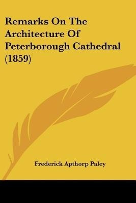 Remarks On The Architecture Of Peterborough Cathedral (1859)(English, Paperback, Paley Frederick Apthorp)