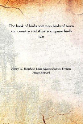 The Book Of Birds Common Birds Of Town And Country And American Game Birds 1921(English, Hardcover, Henry W. Henshaw, Louis Agassiz Fuertes, Frederic Hedge Kennard)