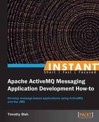 Instant Apache ActiveMQ Messaging Application Development How-to(English, Electronic book text, Bish Timothy)