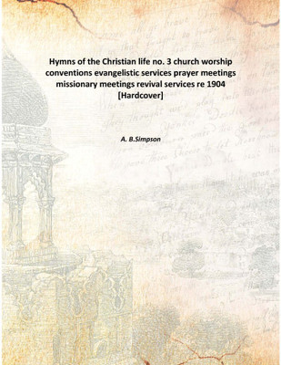 Hymns of the Christian life no. 3 church worship conventions evangelistic services prayer meetings missionary meetings revival s(English, Hardcover, A. B.Simpson)
