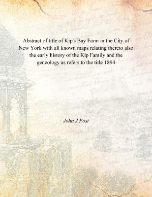 Abstract of title of Kip's Bay Farm in the City of New York with all known maps relating thereto also the early history of the K(English, Hardcover, John J Post)