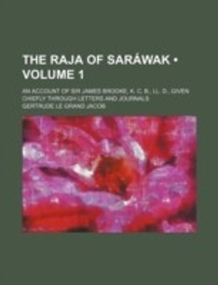 The Raja of Sarawak (Volume 1); An Account of Sir James Brooke, K. C. B., LL. D., Given Chiefly Through Letters and Journals(English, Paperback, Jacob Gertrude Le Grand)