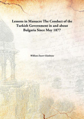 Lessons In Massacrethe Conduct Of The Turkish Government In And About Bulgaria Since May 1877(English, Paperback, William Ewart Gladstone)