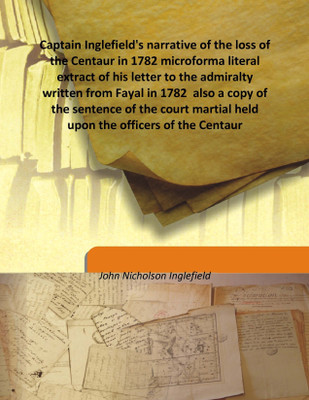 Captain Inglefield's narrative of the loss of the Centaur in 1782 microforma literal extract of his letter to the admiralty writ(English, Hardcover, John Nicholson Inglefield)