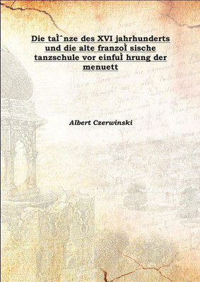 Die TaìˆNze Des Xvi Jahrhunderts Und Die Alte Franzoì Sische Tanzschule Vor Einfuì Hrung Der Menuett 1878(German, Hardcover, Albert Czerwinski)