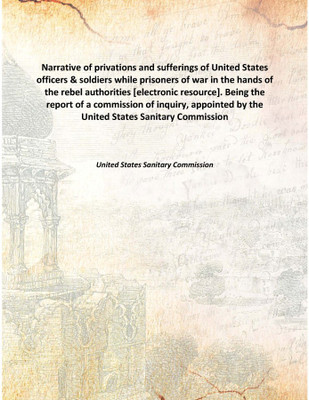 Narrative of privations and sufferings of United States officers & soldiers while prisoners of war in the hands of the rebel aut(English, Hardcover, United States Sanitary Commission)