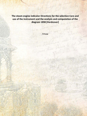 The steam engine indicator Directions for the selection Care and use of the instrument and the analysis and computation of the d(English, Hardcover, F R Low)