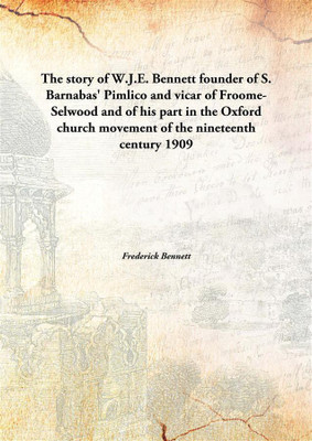 The story of W.J.E. Bennett founder of S. Barnabas' Pimlico and vicar of Froome-Selwood and of his part in the Oxford church movement of the nineteenth century(English, Hardcover, Frederick Bennett)