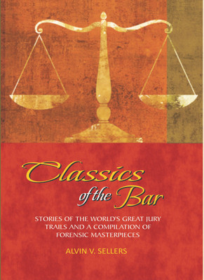Classics Of The Bar. Stories Of The World’S Great Jury Trials And A Compilation Of Forensic Masterpieces.(English, Hardcover, Alvin V. Sellers)
