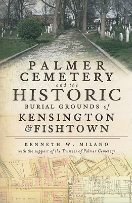 Palmer Cemetery and the Historic Burial Grounds of Kensington & Fishtown(English, B, Kenneth W. Milano)