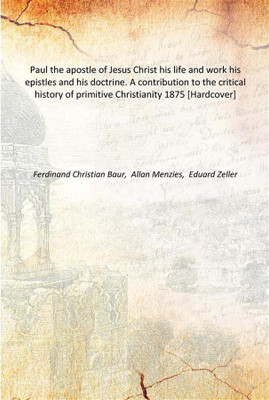 Paul the apostle of Jesus Christ his life and work his epistles and his doctrine. A contribution to the critical history of prim(English, Hardcover, Ferdinand Christian Baur, Allan Menzies, Eduard Zeller)