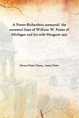 A Potter-Richardson Memorial The Ancestral Lines Of William W. Potter Of Michigan And His Wife Margaret 1957(English, Paperback, Doreen Potter Hanna, Louise Potter)