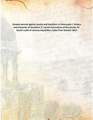 Canada warned against Jesuits and Jesuitism in three parts I. history and character of Jesuitism, II. secret instructions of the(English, Paperback, Anonymous)