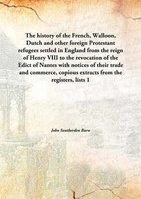 The History Of The French, Walloon, Dutch And Other Foreign Protestant Refugees Settled In England From The Reign Of Henry Viii(English, Hardcover, John Southerden Burn)