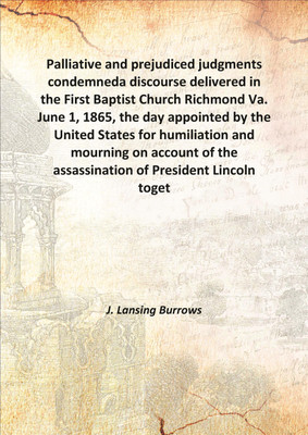 Palliative and prejudiced judgments condemneda discourse delivered in the First Baptist Church Richmond Va. June 1, 1865, the da(English, Hardcover, J. Lansing Burrows)