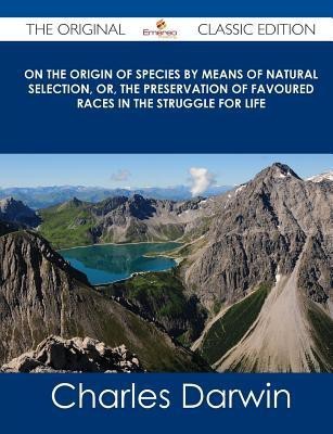 On the Origin of Species by Means of Natural Selection, Or, the Preservation of Favoured Races in the Struggle for Life - The Original Classic Edition(English, Paperback, Darwin Charles Professor)