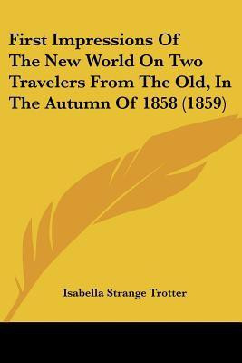 First Impressions Of The New World On Two Travelers From The Old, In The Autumn Of 1858 (1859)(English, Paperback, Trotter Isabella Strange)