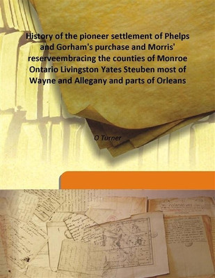 History of the pioneer settlement of Phelps and Gorham's purchase and Morris' reserveembracing the counties of Monroe Ontario Li(English, Hardcover, O Turner)