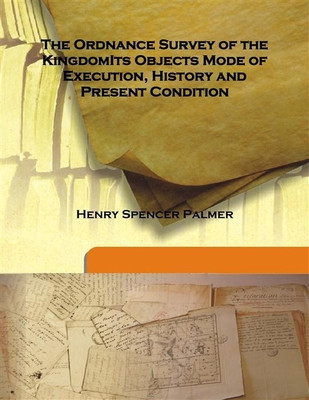 The Ordnance Survey Of The Kingdomits Objects Mode Of Execution, History And Present Condition(English, Hardcover, Henry Spencer Palmer)