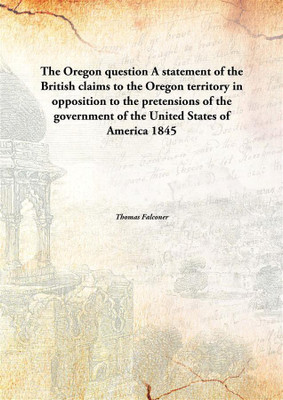 The Oregon Questiona Statement Of The British Claims To The Oregon Territory In Opposition To The Pretensions Of The Government(English, Hardcover, Thomas Falconer)