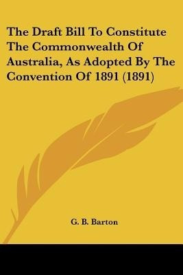 The Draft Bill To Constitute The Commonwealth Of Australia, As Adopted By The Convention Of 1891 (1891)(English, Paperback, unknown)