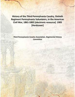 History of the Third Pennsylvania Cavalry, Sixtieth Regiment Pennsylvania Volunteers, in the American Civil War, 1861-1865 [elec(English, Hardcover, Third Pennsylvania Cavalry Association. Regimental History Committee)