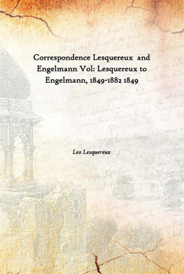 Correspondence Lesquereux And Engelmann Vol: Lesquereux To Engelmann, 1849-1882 1849(English, Hardcover, Leo Lesquereux)