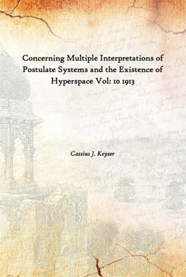 Concerning Multiple Interpretations Of Postulate Systems And The Existence Of Hyperspace Vol: 10 1913(English, Hardcover, Cassius J. Keyser)