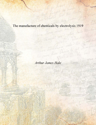 The manufacture of chemicals by electrolysis 1919(English, Paperback, Arthur James Hale)