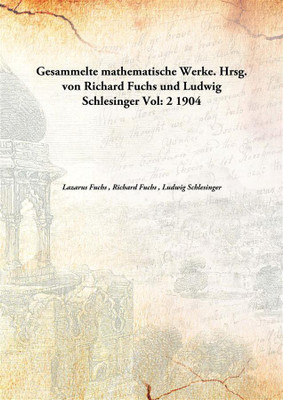 Gesammelte Mathematische Werke. Hrsg. Von Richard Fuchs Und Ludwig Schlesinger(German, Hardcover, Lazarus Fuchs , Richard Fuchs , Ludwig Schlesinger)