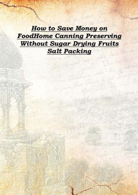 How To Save Money On Foodhome Canning Preserving Without Sugar Drying Fruits Salt Packing 1917(English, Hardcover, Anonymous)