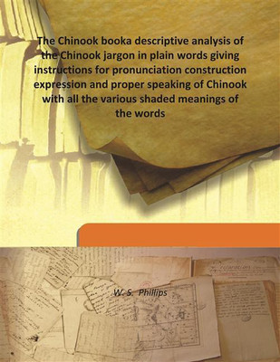 The Chinook Booka Descriptive Analysis Of The Chinook Jargon In Plain Words Giving Instructions For Pronunciation Construction E(English, Hardcover, W. S. Phillips)