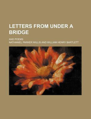 Letters from under a bridge; And poems(English, Paperback, Nathaniel Parker Willis)