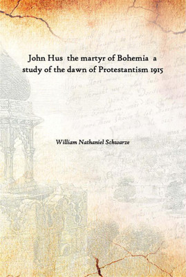 John Hus The Martyr Of Bohemia A Study Of The Dawn Of Protestantism 1915(English, Hardcover, William Nathaniel Schwarze)