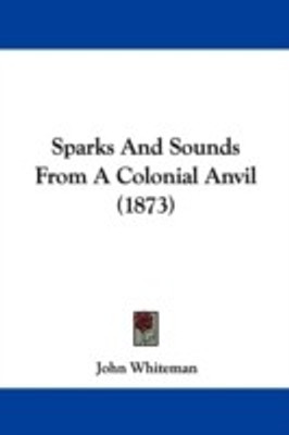 Sparks And Sounds From A Colonial Anvil (1873)(English, Paperback, Whiteman John)