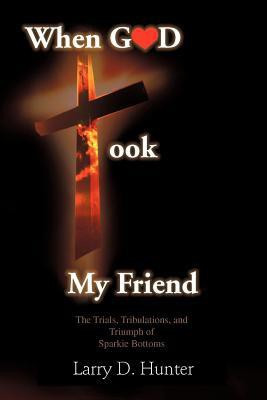 When God Took My Friend & The Trials, Tribulations, And Triumph Of Sparkie Bottoms(English, Paperback, Hunter Larry D.)