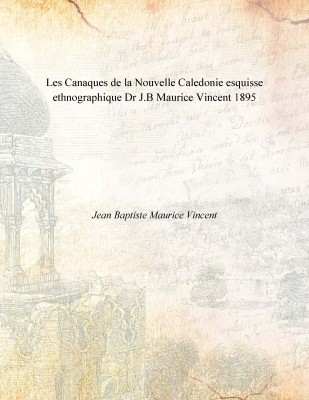 Les Canaques de la Nouvelle Caledonie esquisse ethnographique Dr J.B Maurice Vincent 1895(French, Paperback, Jean Baptiste Maurice Vincent)