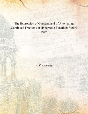 The Expression of Constant and of Alternating Continued Fractions in Hyperbolic Functions Vol: 9 1908(English, Paperback, A. E. Kennelly)