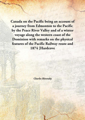 Canada On The Pacificbeing An Account Of A Journey From Edmonton To The Pacific By The Peace River Valley And Of A Winter Voyage(English, Hardcover, Charles Horetzky)