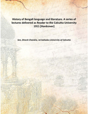 History of Bengali language and literature. A series of lectures delivered as Reader to the Calcutta University 1911 [Hardcover(English, Hardcover, Sen, Dinesh Chandra, rai bahadur,University of Calcutta)