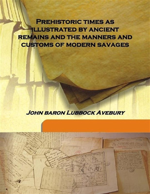 Prehistoric Times As Illustrated By Ancient Remains and the Manners and Customs of Modern Savages(English, Hardcover, John baron Lubbock Avebury)