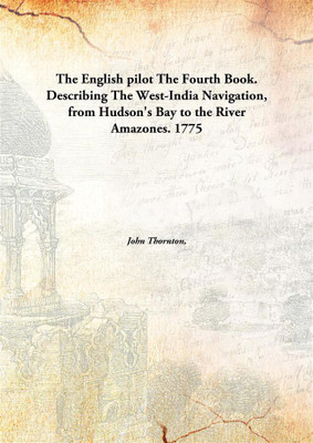 The English pilot The Fourth Book. Describing The West-India Navigation, from Hudson's Bay to the River Amazones.(English, Hardcover, John Thornton,)