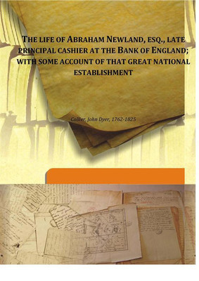 The Life Of Abraham Newland, Esq., Late Principal Cashier At The Bank Of England; With Some Account Of That Great National Estab(English, Hardcover, Collier, John Dyer, 1762-1825)