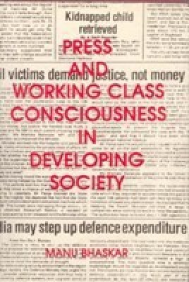 Press And Working Class Consciouness In Developing Societies: A Case Study of An Indian State - Kerala(English, Hardcover, Manu Bhaskar)