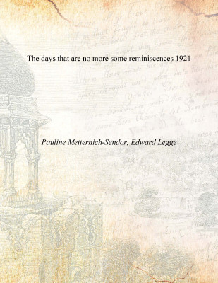 The days that are no more some reminiscences 1921(English, Paperback, Pauline Metternich-Sendor, Edward Legge)