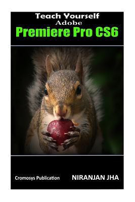 Teach Yourself Adobe Premiere Pro CS6(English, Paperback, Jha Niranjan)